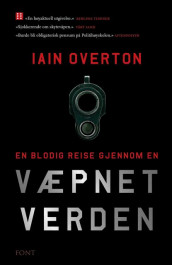En blodig reise gjennom en væpnet verden av Iain Overton (Heftet)